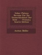 Ueber Platons Beweise Fur Die Unsterblichkeit Der Seele ... - Primary Source Edition di Anton Bolke edito da Nabu Press