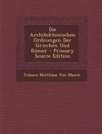 Die Architektonischen Ordnungen Der Griechen Und Romer di Johann Matthaus Von Mauch edito da Nabu Press