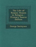 The Life of Reason: Reason in Religion - Primary Source Edition di George Santayana edito da Nabu Press