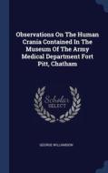 Observations On The Human Crania Contained In The Museum Of The Army Medical Department Fort Pitt, Chatham di George Williamson edito da Sagwan Press