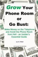 Grow Your Phone Room Or Go Bust: Make Money On The Telephone And Avoid The Phone Room From Hell - An Insider's Essential Guide di N. O'Neill edito da Lulu.com