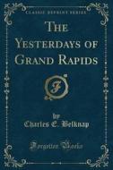 The Yesterdays Of Grand Rapids (classic Reprint) di Charles E Belknap edito da Forgotten Books