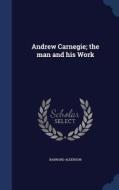 Andrew Carnegie; The Man And His Work di Barnard Alderson edito da Sagwan Press