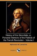 History Of The Girondists; Or, Personal Memoirs Of The Patriots Of The French Revolution - Volume I (dodo Press) di Alphonse De Lamartine edito da Dodo Press