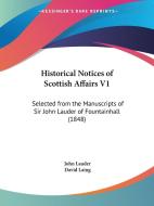 Historical Notices Of Scottish Affairs V1 di John Lauder, David Laing edito da Kessinger Publishing Co