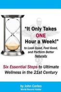 It Only Takes One Hour a Week: Six Essential Steps to Ultimate Wellness in the 21st Century di John Carleo edito da Createspace