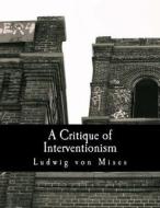 A Critique of Interventionism di Ludwig Von Mises edito da Createspace