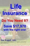 Life Insurance: Do You Need It? Save $17,970 with the Right One! di Dan Keppel Mba edito da Createspace