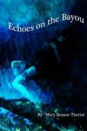 Echoes on the Bayou di Mary Reason Theriot edito da Createspace