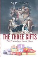 The Three Gifts: The Truth about Santa Claus di M. P. Ilse edito da Createspace