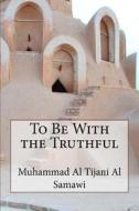 To Be with the Truthful di Muhammad Al Tijani Al Samawi edito da Createspace