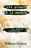 Riz Gluant a la Mangue: Et Autres Nouvelles di William Peskett edito da Createspace Independent Publishing Platform