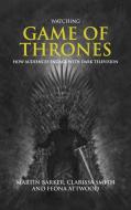 Watching Game of Thrones: How Audiences Live with Dark Television di Martin Barker, Clarissa Smith, Feona Attwood edito da MANCHESTER UNIV PR