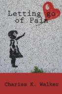 LETTING GO OF PAIN di CHARISS K. WALKER edito da LIGHTNING SOURCE UK LTD