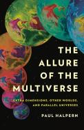 The Allure of the Multiverse: Extra Dimensions, Other Worlds, and Parallel Universes di Paul Halpern edito da BASIC BOOKS