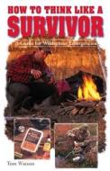 How to Think Like a Survivor: A Guide for Wilderness Emergencies di Tom Watson edito da Creative Publishing International
