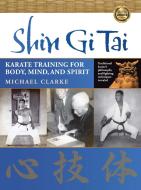 Shin Gi Tai: Karate Training for Body, Mind, and Spirit di Michael Clarke edito da YMAA PUBN CTR