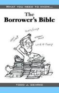 The Borrower's Bible di Todd J. Gehrke edito da Dog Ear Publishing