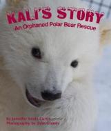 Kali's Story: An Orphaned Polar Bear Rescue di Jennifer Keats Curtis edito da ARBORDALE PUB