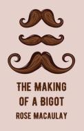 The Making Of A Bigot di Rose Macaulay edito da Lushena Books