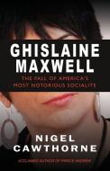 Ghislaine Maxwell: Decline and Fall of Manhattan's Most Famous Scoialite di Nigel Cawthorne edito da GIBSON SQUARE