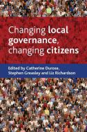 Changing local governance, changing citizens di Catherine Durose, Stephen Greasley, Liz Richardson edito da Policy Press
