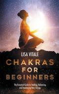 Chakras for Beginners: The Essential Guide to Healing, Balancing, and Awakening Your Energy di Lisa Vitale edito da LIGHTNING SOURCE INC