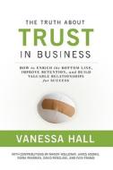 The Truth about Trust in Business: How to Enrich the Bottom Line, Improve Retention, and Build Valuable Relationships for Success di Vanessa Hall, Mandy Holloway, James Adonis edito da Emerald Book Co