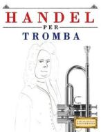 Handel Per Tromba: 10 Pezzi Facili Per Tromba Libro Per Principianti di Easy Classical Masterworks edito da Createspace Independent Publishing Platform