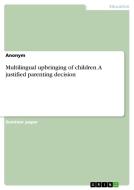 Multilingual upbringing of children. A justified parenting decision di Anonym edito da GRIN Verlag