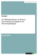 Der Bildungsauftrag von Museen. Entwicklung und Aufgaben der Museumspädagogik di Anonym edito da GRIN Publishing