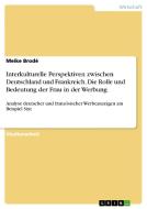 Interkulturelle Perspektiven zwischen Deutschland und Frankreich. Die Rolle und Bedeutung der Frau in der Werbung di Meike Brodé edito da GRIN Verlag