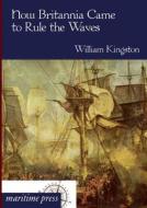 How Britannia Came to Rule the Waves di William Kingston edito da Europäischer Hochschulverlag