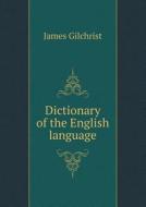 Dictionary Of The English Language di James Gilchrist edito da Book On Demand Ltd.