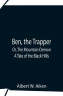 Ben, The Trapper; Or, The Mountain Demon di Albert W. Aiken edito da Alpha Editions