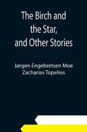 The Birch and the Star, and Other Stories di Jørgen Engebretsen Moe, Zacharias Topelius edito da Alpha Editions