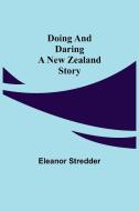 Doing and Daring A New Zealand Story di Eleanor Stredder edito da Alpha Editions