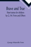 Brave and True; Short stories for children by G. M. Fenn and Others di George Manville Fenn edito da Alpha Editions