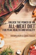 Unlock the Power of an All-Meat Diet for Peak Health and Vitality di Shawn Irvin, Chris Baker edito da Leon Lanen