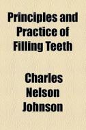 Principles And Practice Of Filling Teeth di Charles Nelson Johnson edito da General Books Llc