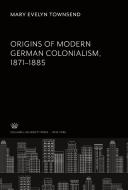 Origins of Modern German Colonialism 1871-1885 di Mary Evelyn Townsend edito da Columbia University Press