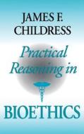 Practical Reasoning in Bioethics di James F. Childress edito da Indiana University Press
