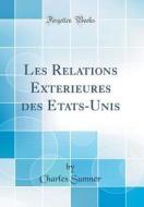 Les Relations Exterieures Des Etats-Unis (Classic Reprint) di Charles Sumner edito da Forgotten Books
