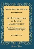 An Introduction to Library Classification: With Readings, Questions and Examination Papers (Classic Reprint) di William Charles Berwick Sayers edito da Forgotten Books