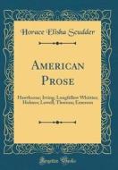 American Prose: Hawthorne; Irving; Longfellow Whittier; Holmes; Lowell; Thoreau; Emerson (Classic Reprint) di Horace Elisha Scudder edito da Forgotten Books