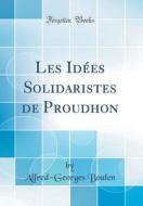 Les Idées Solidaristes de Proudhon (Classic Reprint) di Alfred-Georges Boulen edito da Forgotten Books