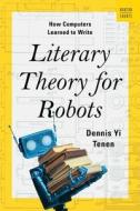 Literary Theory for Robots: How Computers Learned to Write di Dennis Yi Tenen edito da W W NORTON & CO