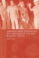 Japanese Army Stragglers and Memories of the War in Japan, 1950-75 di Beatrice Trefalt edito da Taylor & Francis Ltd
