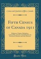 Fifth Census of Canada 1911, Vol. 2: Religions, Origins, Birthplace, Citizenship, Literacy and Infirmities, by Provinces, Districts and Sub-Districts di Census and Statistics Office Canada edito da Forgotten Books