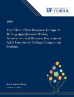 The Effect of Peer Response Groups on Writing Apprehension Writing Achievement and Revision Decisions of Adult Community di Susan Sailor edito da Dissertation Discovery Company